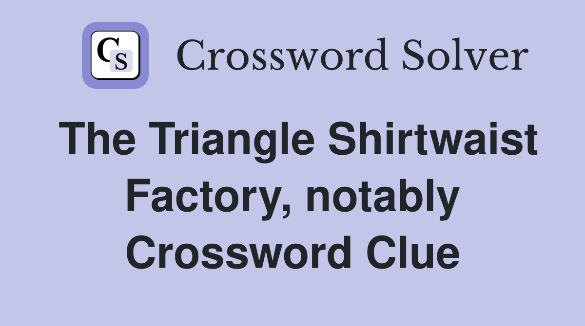 The Triangle Shirtwaist Factory, notably Crossword Clue Answers